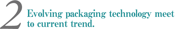 Evolving packaging technology meet to current trend.