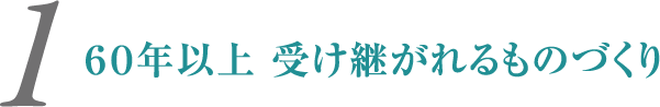 ６０年以上 受け継がれるものづくり