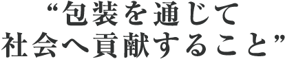 ““包装を通じて社会へ貢献すること””